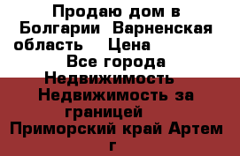 Продаю дом в Болгарии, Варненская область. › Цена ­ 62 000 - Все города Недвижимость » Недвижимость за границей   . Приморский край,Артем г.